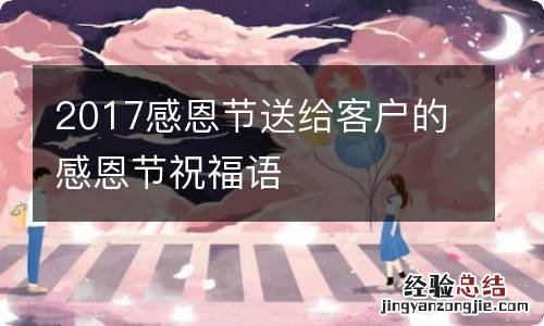 2017感恩节送给客户的感恩节祝福语