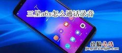 三星a6s怎么通话录音