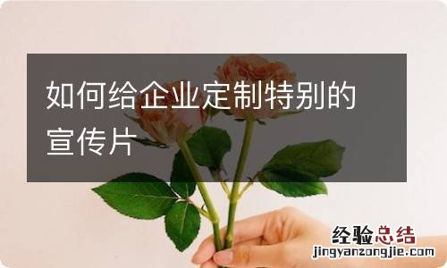 如何给企业定制特别的宣传片