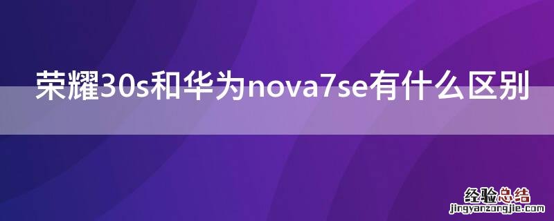 荣耀30s和华为nova7se有什么区别