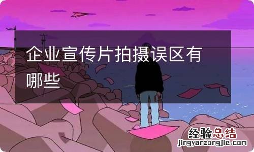 企业宣传片拍摄误区有哪些