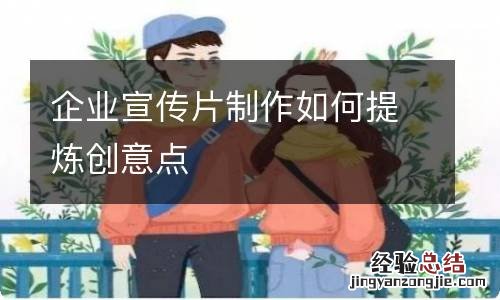 企业宣传片制作如何提炼创意点