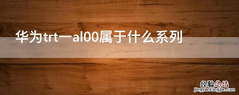 华为trt一al00属于什么系列