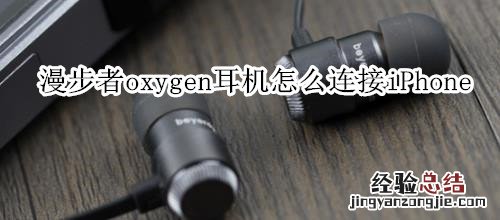 漫步者oxygen耳机怎么连接iPhone