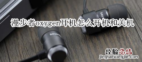 漫步者oxygen耳机怎么开机和关机