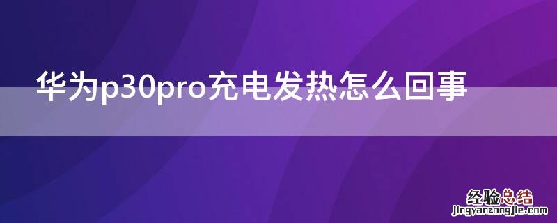 华为p30pro充电发热怎么回事