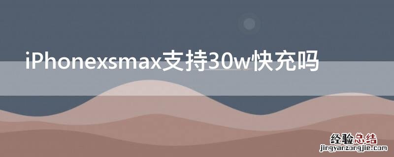 iPhonexsmax支持30w快充吗