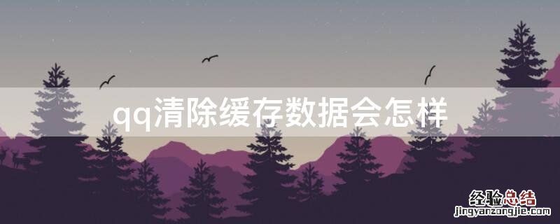 qq清除缓存数据会怎样