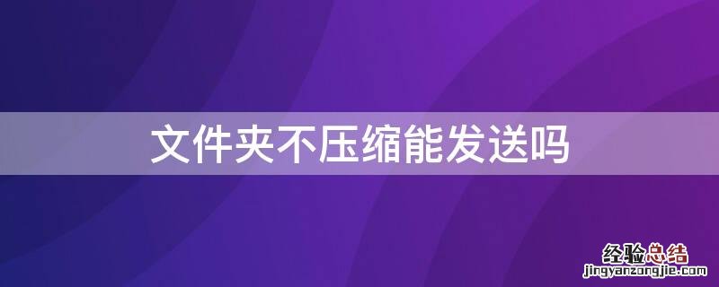 文件夹不压缩能发送吗