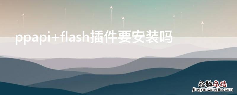 ppapi flash插件要安装吗