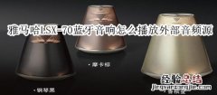 雅马哈LSX-70蓝牙灯光音响怎么播放外部音频源