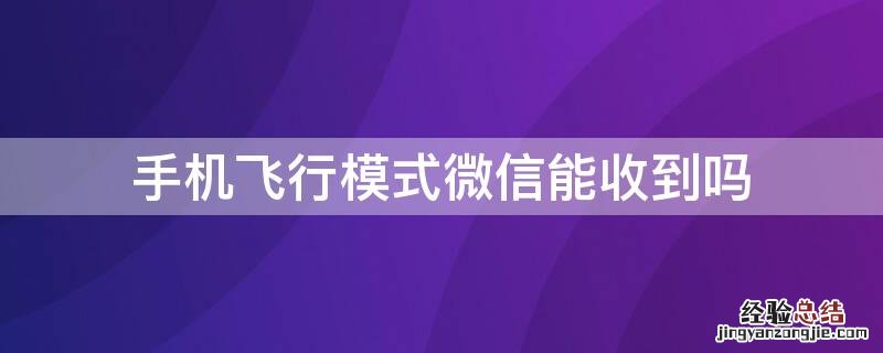 手机飞行模式微信能收到吗