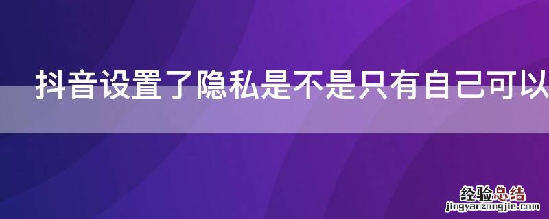 抖音设置了隐私是不是只有自己可以看