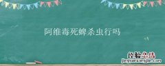 阿维菌素杀蜱虫吗 阿维毒死蜱杀虫行吗