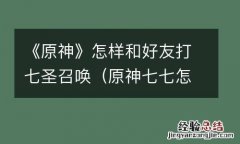 原神七七怎么组队 《原神》怎样和好友打七圣召唤