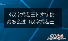 汉字找茬王下载 《汉字找茬王》拼字挑战怎么过