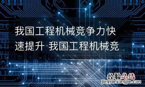 我国工程机械竞争力快速提升 我国工程机械竞争力快速提升方案