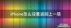 iPhone怎么设置返回上一层 iphone6返回上一层怎么设置