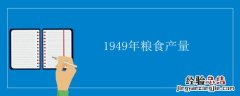 1949年粮食产量 1949年粮食产量减少
