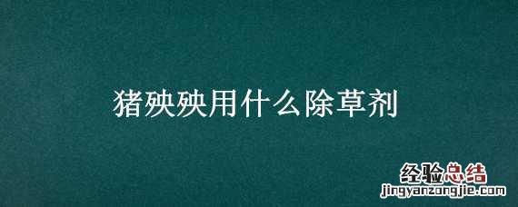 猪殃殃用什么除草剂好 猪殃殃用什么除草剂