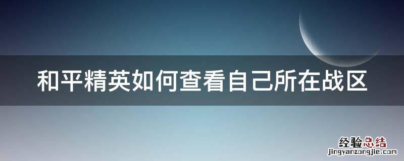 和平精英如何查看自己所在战区 和平精英如何查看自己所在战区位置