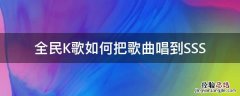 全民k歌怎么唱整首歌 全民K歌如何把歌曲唱到SSS