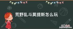 荒野乱斗莫提斯怎么玩 荒野乱斗莫提斯玩法