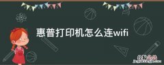 如何无线连接惠普打印机 惠普打印机怎么连wifi