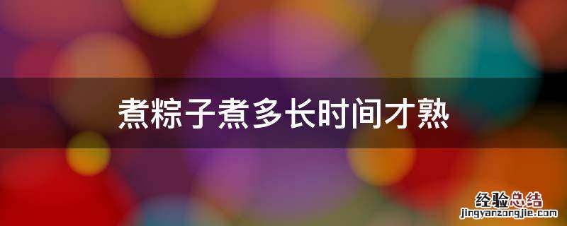 煮粽子煮多长时间才熟 粽子煮多长时间能熟啊