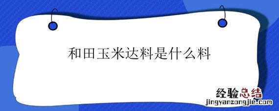 和田玉米达料是什么料 和田玉米达料是什么料是天然的吗