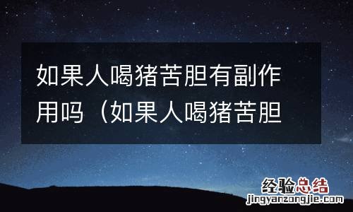 如果人喝猪苦胆有副作用吗会怎么样 如果人喝猪苦胆有副作用吗