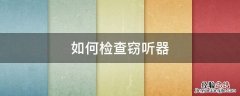 如何检查窃听设备 如何检查窃听器