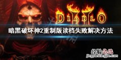 暗黑破坏神2重制版读档失败怎么办 暗黑破坏神2重制版无法读档