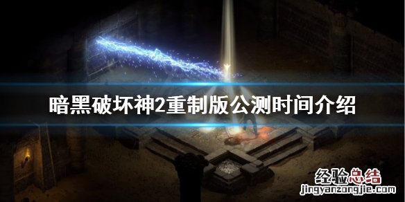 暗黑破坏神2重制版公测时间是什么时候 暗黑2重制版公测时间