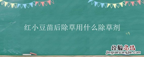红小豆苗后除草剂都有什么 红小豆苗后除草用什么除草剂