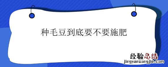 种毛豆到底要不要施肥 种毛豆要施肥吗