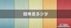 颐寿是多少岁 颐寿是几岁