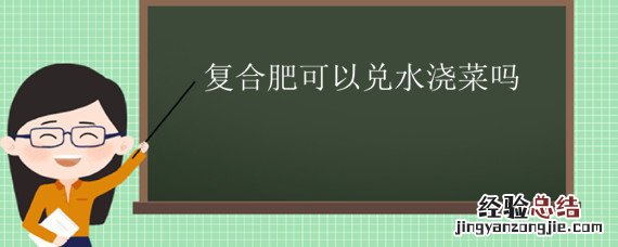 复合肥加水浇菜会怎样 复合肥可以兑水浇菜吗