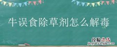 牛误食除草剂的草怎么办 牛误食除草剂怎么解毒