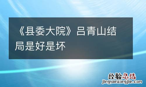 《县委大院》吕青山结局是好是坏