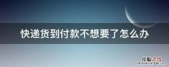 快递货到付款不想要了怎么办 货到付款如果不想要了怎么办