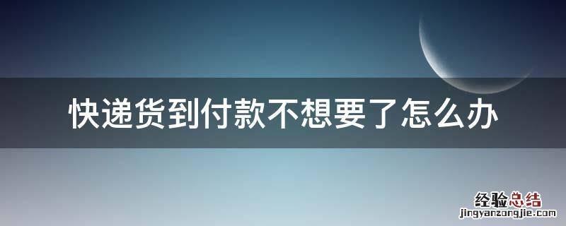 快递货到付款不想要了怎么办 货到付款如果不想要了怎么办