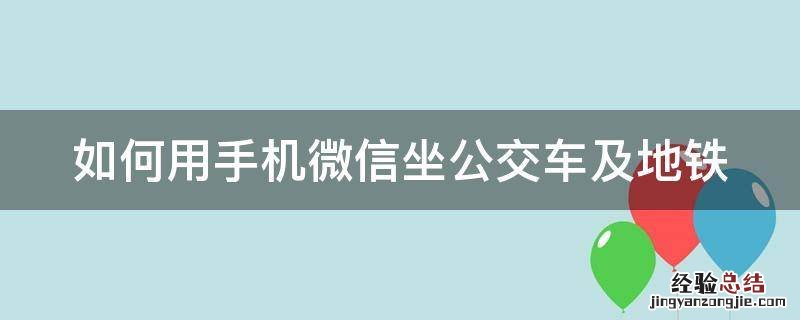 如何使用微信乘坐公交车,地铁? 如何用手机微信坐公交车及地铁
