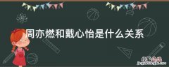 周亦燃和戴心怡是一对吗 周亦燃和戴心怡是什么关系