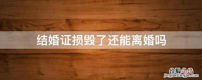 结婚证损坏可以离婚吗 结婚证损毁了还能离婚吗