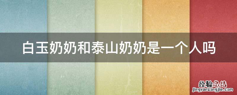 白玉奶奶和泰山奶奶是一个人吗 白玉奶奶和泰山奶奶是什么关系
