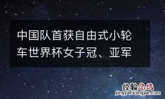 中国队首获自由式小轮车世界杯女子冠、亚军