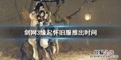 剑网3怀旧服什么时候开 剑网3缘起怀旧服什么时候出
