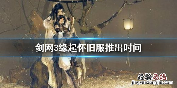 剑网3怀旧服什么时候开 剑网3缘起怀旧服什么时候出