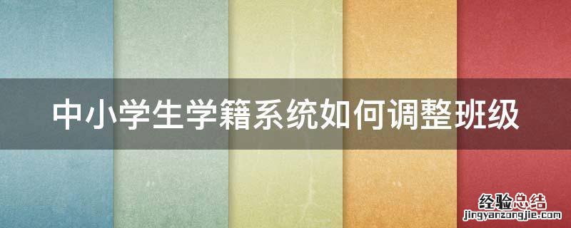 中小学生学籍系统如何调整班级信息 中小学生学籍系统如何调整班级